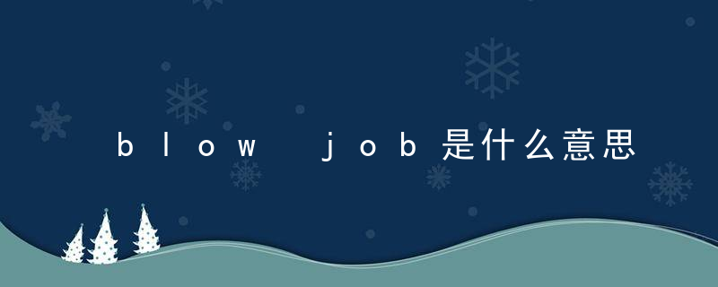 blow job是什么意思，blow job是什么意思中文翻译是什么意